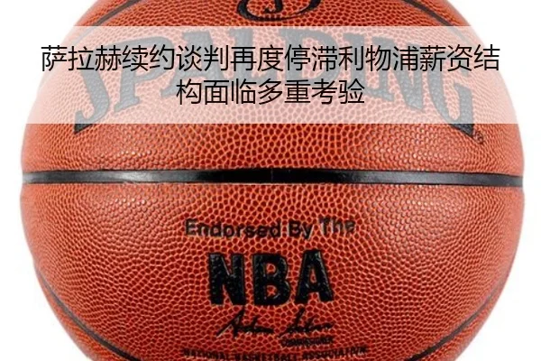 萨拉赫续约谈判再度停滞利物浦薪资结构面临多重考验