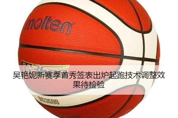 吴艳妮新赛季首秀签表出炉起跑技术调整效果待检验