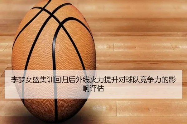 李梦女篮集训回归后外线火力提升对球队竞争力的影响评估